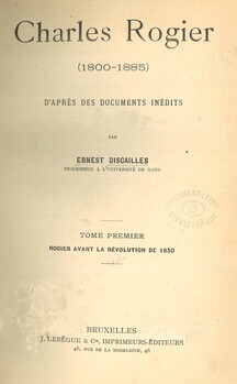 Charles Rogier (1800-1885) d'après des documents inédits. Tome premier. Rogier avant la révolution de 1830. Tome deuxième. Rogier pendant la lutte pour l'indépendance (1830-1839)
